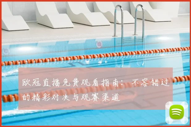 欧冠直播免费观看指南：不容错过的精彩对决与观赛渠道