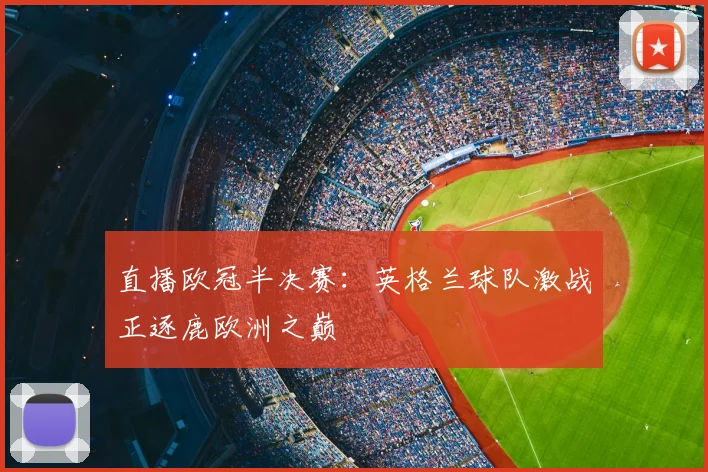 直播欧冠半决赛：英格兰球队激战正逐鹿欧洲之巅