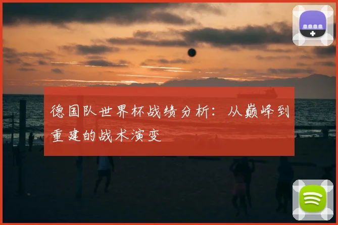 德国队世界杯战绩分析：从巅峰到重建的战术演变