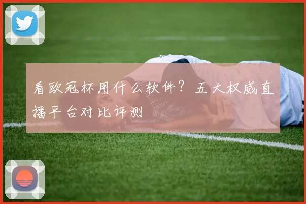 看欧冠杯用什么软件？五大权威直播平台对比评测