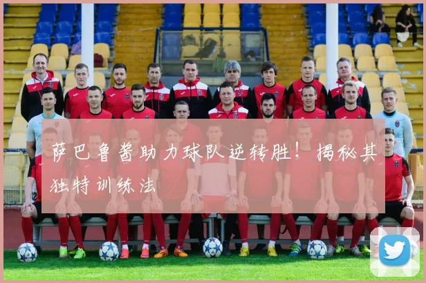 萨巴鲁酱助力球队逆转胜！揭秘其独特训练法