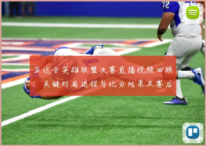 亚运会英雄联盟决赛直播视频回顾：关键对局进程与比分结果及赛后影响