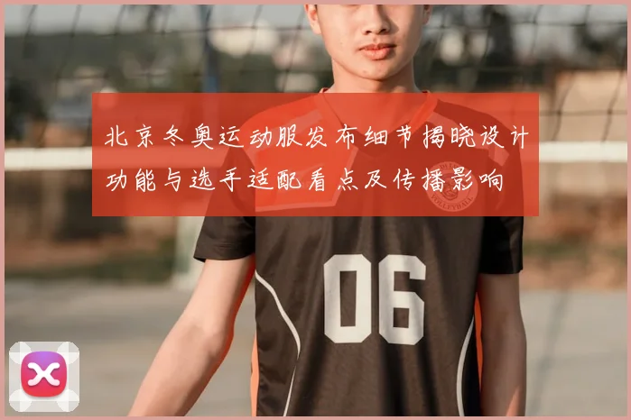 北京冬奥运动服发布细节揭晓设计功能与选手适配看点及传播影响