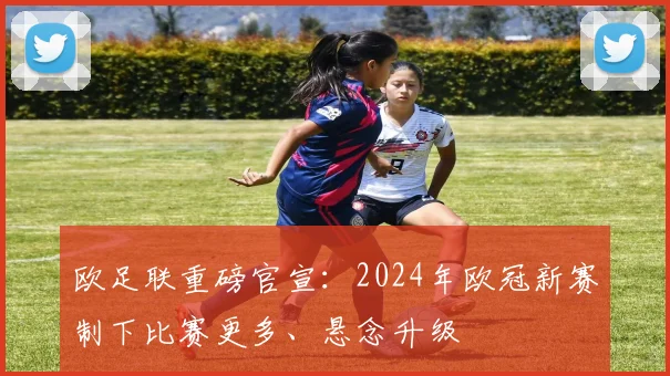 欧足联重磅官宣：2024年欧冠新赛制下比赛更多、悬念升级