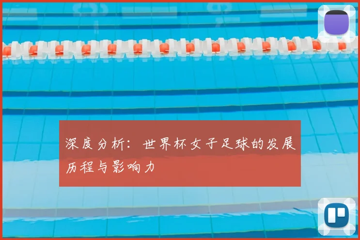 深度分析：世界杯女子足球的发展历程与影响力
