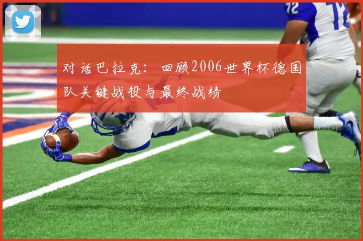 对话巴拉克：回顾2006世界杯德国队关键战役与最终战绩