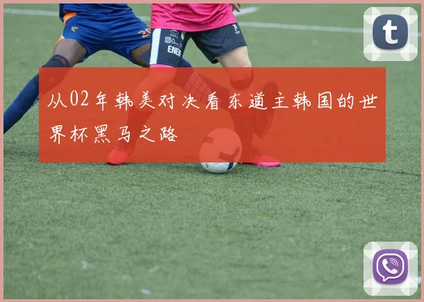 从02年韩美对决看东道主韩国的世界杯黑马之路