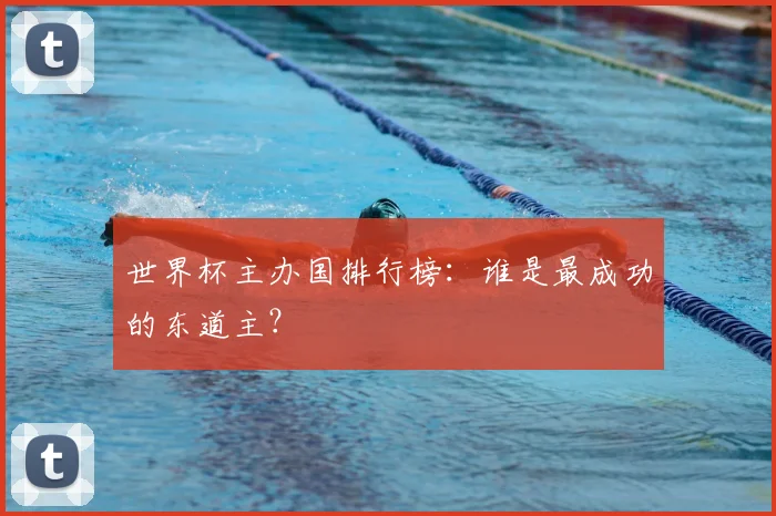 世界杯主办国排行榜:谁是最成功的东道主?