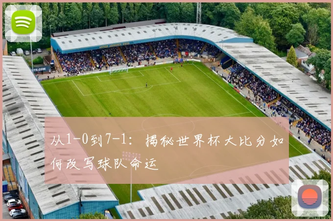 从1-0到7-1：揭秘世界杯大比分如何改写球队命运