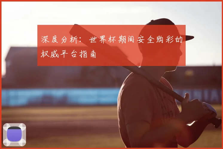 深度分析：世界杯期间安全购彩的权威平台指南
