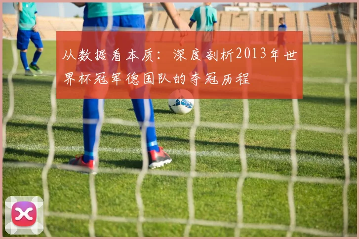 从数据看本质:深度剖析2013年世界杯冠军德国队的夺冠历程