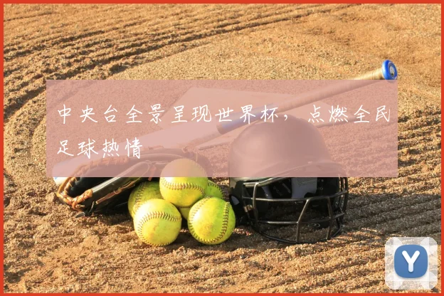 中央台全景呈现世界杯,点燃全民足球热情