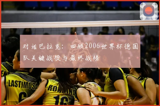 对话巴拉克：回顾2006世界杯德国队关键战役与最终战绩