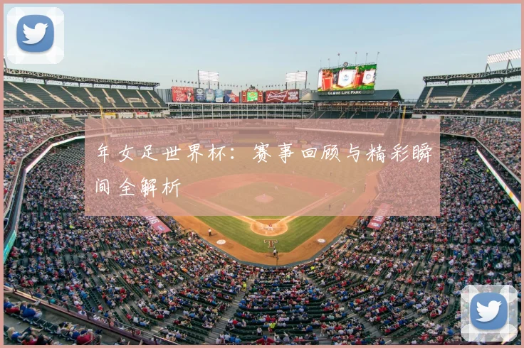年女足世界杯:赛事回顾与精彩瞬间全解析