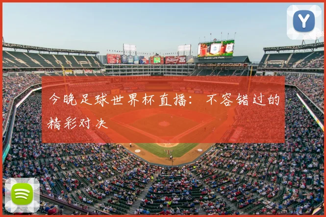 今晚足球世界杯直播：不容错过的精彩对决