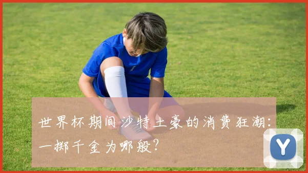 世界杯期间沙特土豪的消费狂潮:一掷千金为哪般?