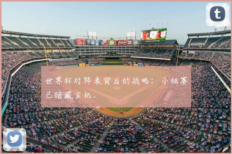 世界杯对阵表背后的战略：小组赛已暗藏玄机。