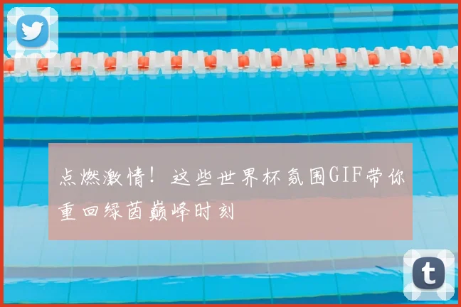 点燃激情！这些世界杯氛围GIF带你重回绿茵巅峰时刻