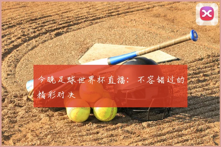 今晚足球世界杯直播：不容错过的精彩对决
