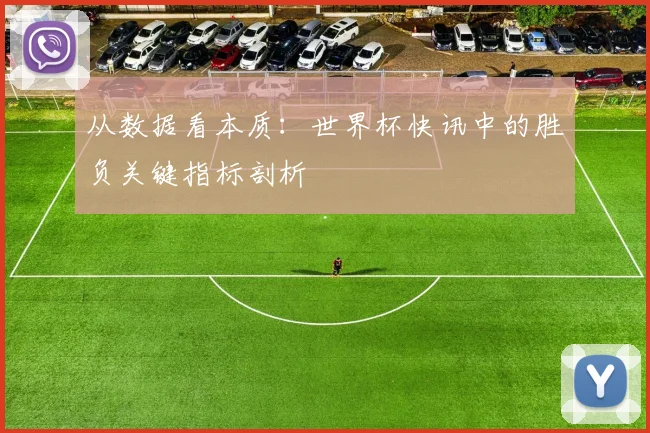 从数据看本质:世界杯快讯中的胜负关键指标剖析