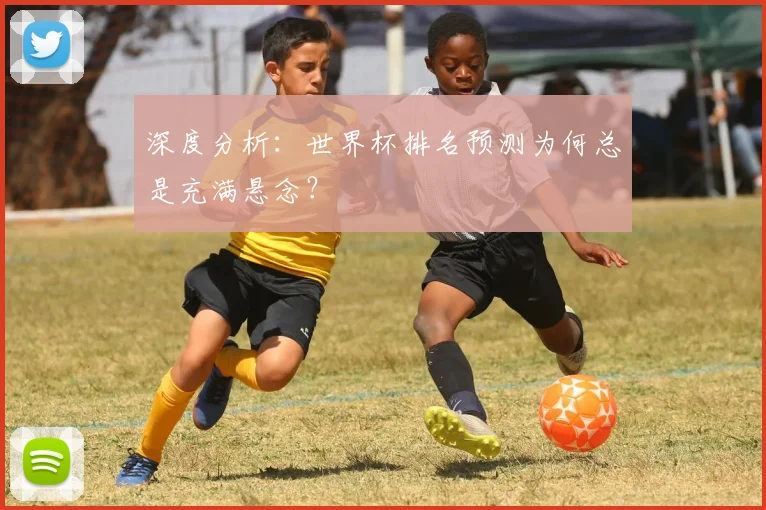 深度分析：世界杯排名预测为何总是充满悬念？
