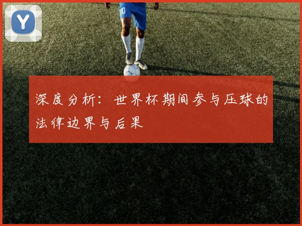 深度分析：世界杯期间参与压球的法律边界与后果