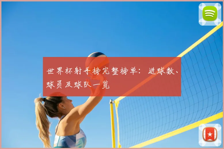 世界杯射手榜完整榜单:进球数、球员及球队一览