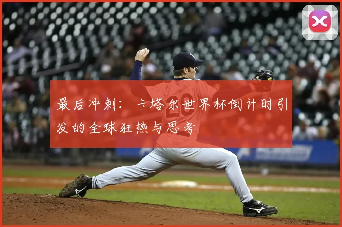 最后冲刺：卡塔尔世界杯倒计时引发的全球狂热与思考